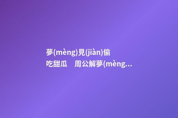 夢(mèng)見(jiàn)偷吃甜瓜　周公解夢(mèng)之夢(mèng)到偷吃甜瓜